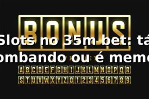 Slots no 35m bet: tá bombando ou é meme? 🎰